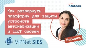 Вебинар «Как развернуть платформу ViPNet SIES для защиты устройств автоматизации и IIoT систем»