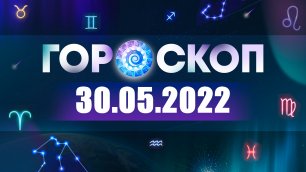 Гороскоп на СЕГОДНЯ 30 мая 2022
