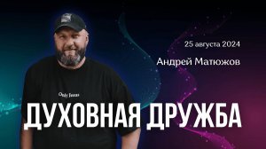 ДУХОВНАЯ ДРУЖБА | ПАСТОР АНДРЕЙ МАТЮЖОВ