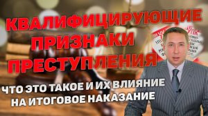 Квалифицирующие признаки состава преступления. Основания вменения и влияние на наказание.