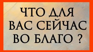 ЧТО ДЛЯ ВАС СЕЙЧАС ВО БЛАГО? Расклад онлайн на картах таро.