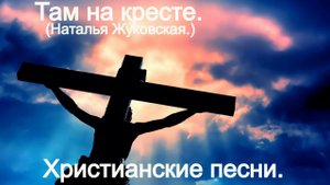 Там на кресте.(Наталья Жуковская.)Христианские.