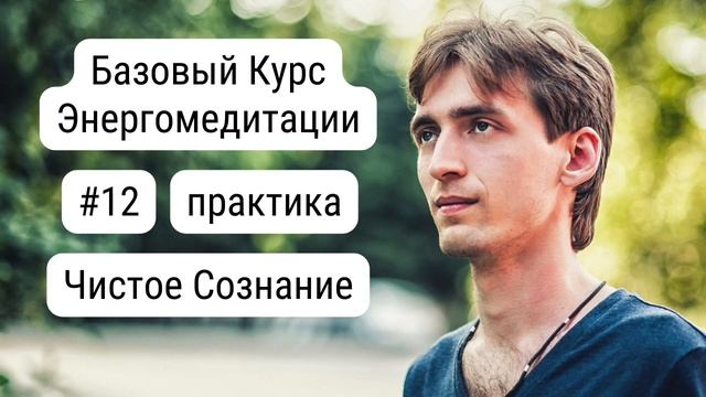 Практика 12. Чистое Сознание | Базовый Курс Энергомедитации смотреть онлайн