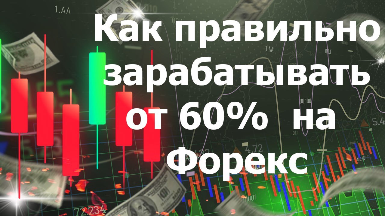 Как правильно зарабатывать от 60%  на Форекс