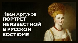 «Портрет неизвестной в русском костюме» Ивана Аргунова | Шедевр за 1 минуту