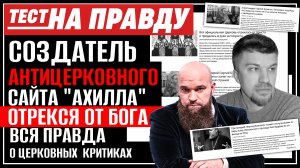 СОЗДАТЕЛЬ АНТИЦЕРКОВНОГО САЙТА "АХИЛЛА" ОТРЕКСЯ ОТ БОГА. ВСЯ ПРАВДА О ЦЕРКОВНЫХ КРИТИКАХ
