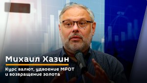 Михаил Хазин. Курс валют, удвоение МРОТ и возвращение золота.