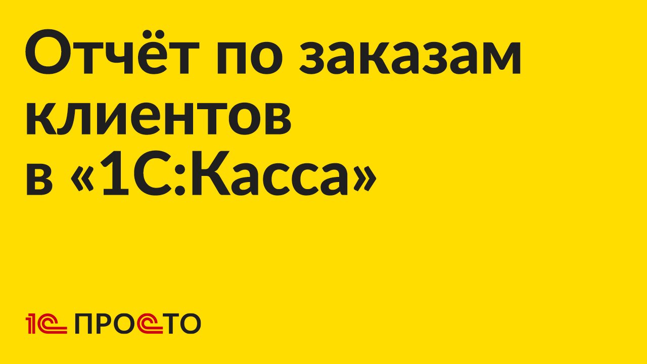 Инструкция по созданию отчета по заказам клиентов в "1С:Касса"