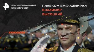 Главком ВМФ адмирал Владимир Высоцкий — Документальный спецпроект (03.06.2024)