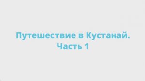 Путешествие в Кустанай. Часть 1