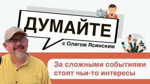 «Думайте с Олегом Ясинским»: За сложными событиями стоят чьи-то интересы