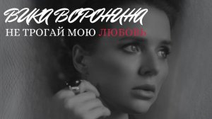 Вика Воронина - Не трогай мою любовь