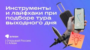 Инструменты и лайфхаки при подборе тура выходного дня, эфир проекта «Открывай Россию с Алеан»