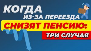 Когда из-за переезда снизят пенсию. Три случая.