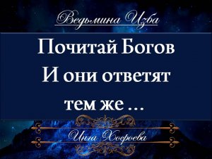 ПОЧИТАЙ БОГОВ И ОНИ ОТВЕТЯТ ТЕМ ЖЕ... Инга Хосроева ВЕДЬМИНА ИЗБА