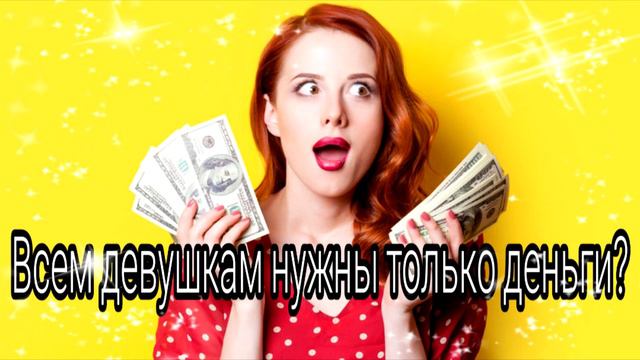 Почему всем девушкам нужны только деньги?Всем девушкам нужны только деньги?