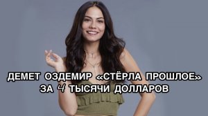 ДЕМЕТ ОЗДЕМИР "СТЁРЛА ПРОШЛОЕ" ЗА 4 ТЫС ДОЛЛАРОВ. Демет Оздемир. Demet Özdemir. Турецкие актёры.