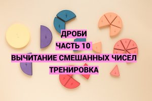 Дроби. Часть 10. Вычитание смешанных чисел. Тренировка