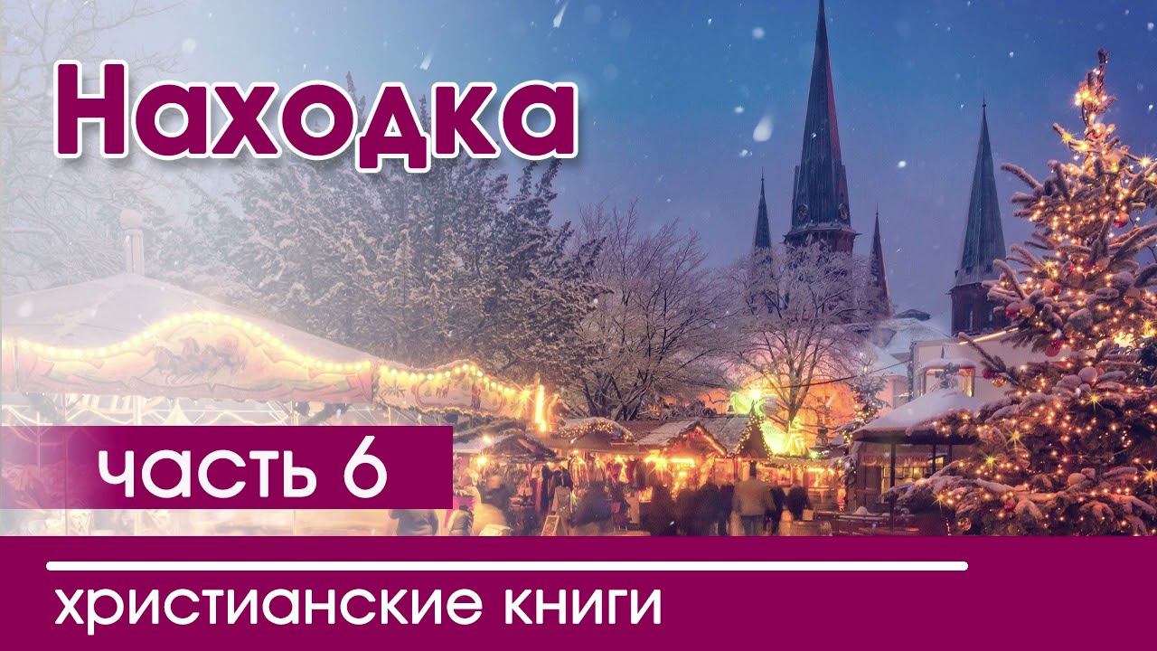 Интересный рождественский христианский рассказ «Находка» часть 6 смотреть онлайн