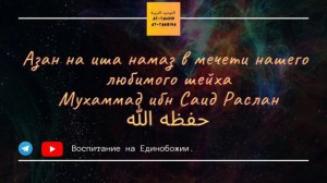 Азан на иша намаз в мечети нашего любимого шейха Мухаммад ибн Саид Раслан حفظه الله