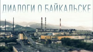 «Диалоги о Байкальске»  - документальный фильм