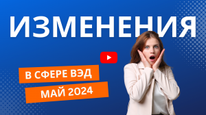 Изменения в сфере ВЭД. Май 2024