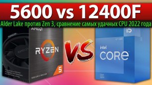 Ryzen 5 5600 vs Core i5-12400F - сравнение самых удачных CPU 2022 года (Alder Lake против Zen 3)