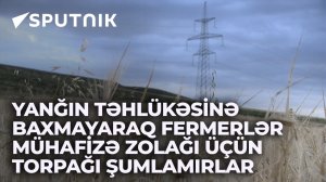 Yanğın təhlükəsinə baxmayaraq fermerlər mühafizə zolağı üçün torpağı şumlamırlar