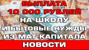 Выплата 10000 рублей на школьные принадлежности и бытовые нужды из мат капитала Новости