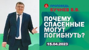 ПОЧЕМУ СПАСЕННЫЕ МОГУТ ПОГИБНУТЬ? 15.04.2023 г. Проповедь - Бучнев В.В.