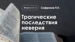 «Трагические последствия неверия» | Марка 6:1-6 | Сафронов П.Н.