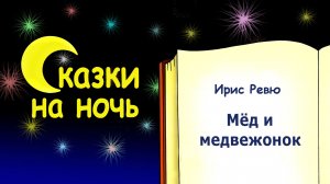Сказка на ночь «Мёд и медвежонок» (автор Ирис Ревю) - Сказки на ночь