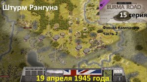 [Order of Battle: Burma Road] 15 серия. Финал. Штурм Рангуна, часть 2, 19.04.1945 г.