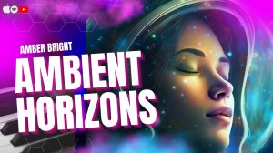 Ambient Horizons by Amber Bright: Новая электронная эмбиент космическая музыка для сна и медитации