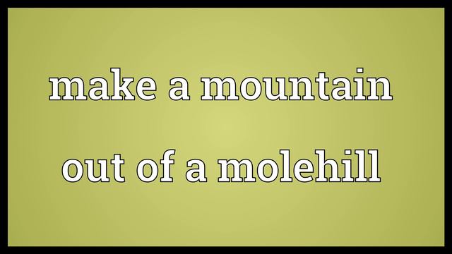 Make a mountain out of a molehill Meaning смотреть онлайн