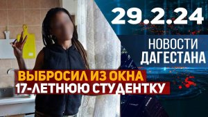 Скинул с 7-го этажа студентку. Новости Дагестана за 29.02.2024 год