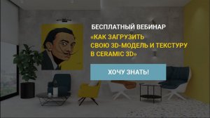 Бесплатный вебинар Как загрузить свою 3D-модель и текстуру в Ceramic 3D