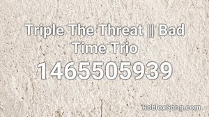 Triple The Threat || Bad Time Trio Roblox ID - Roblox Music Code