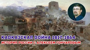 История России с Алексеем ГОНЧАРОВЫМ. Лекция 72. Кавказская война