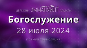 Богослужение 28 июля 2024 – Церковь Эммануил г. Алматы (прямая трансляция)