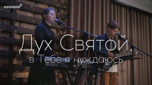Дух Святой, в Тебе я нуждаюсь | Прославление | Церковь "Неемия" г. Омск