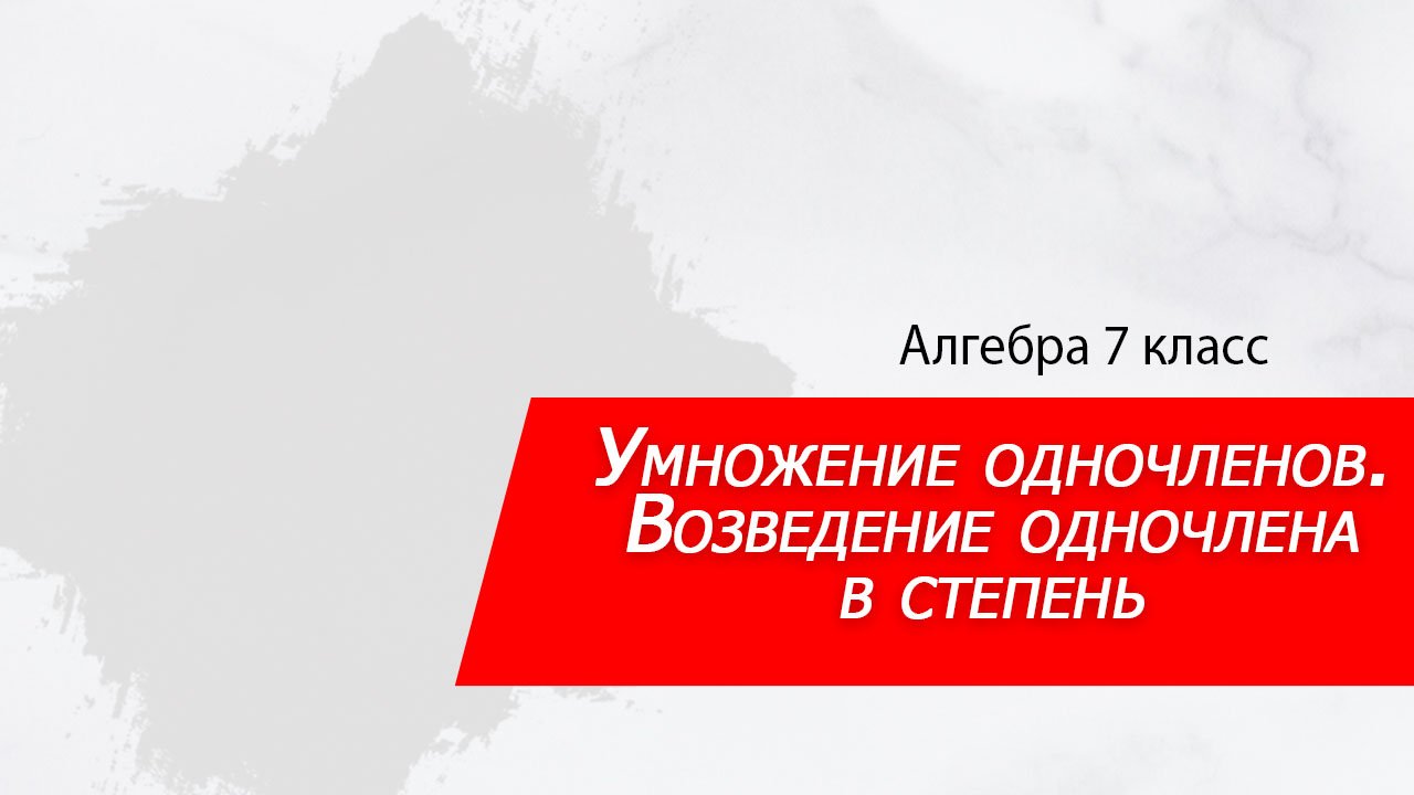 Алгебра 7 класс. Умножение одночленов. Возведение одночлена в степень