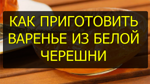 Как приготовить варенье из белой черешни. Рецепт варенья из белой черешни