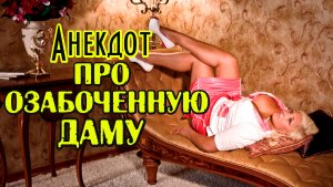 АНЕКДОТ ПРО ОЗАБОЧЕННУЮ ДАМУ. СМЕШНЫЕ АНЕКДОТЫ.