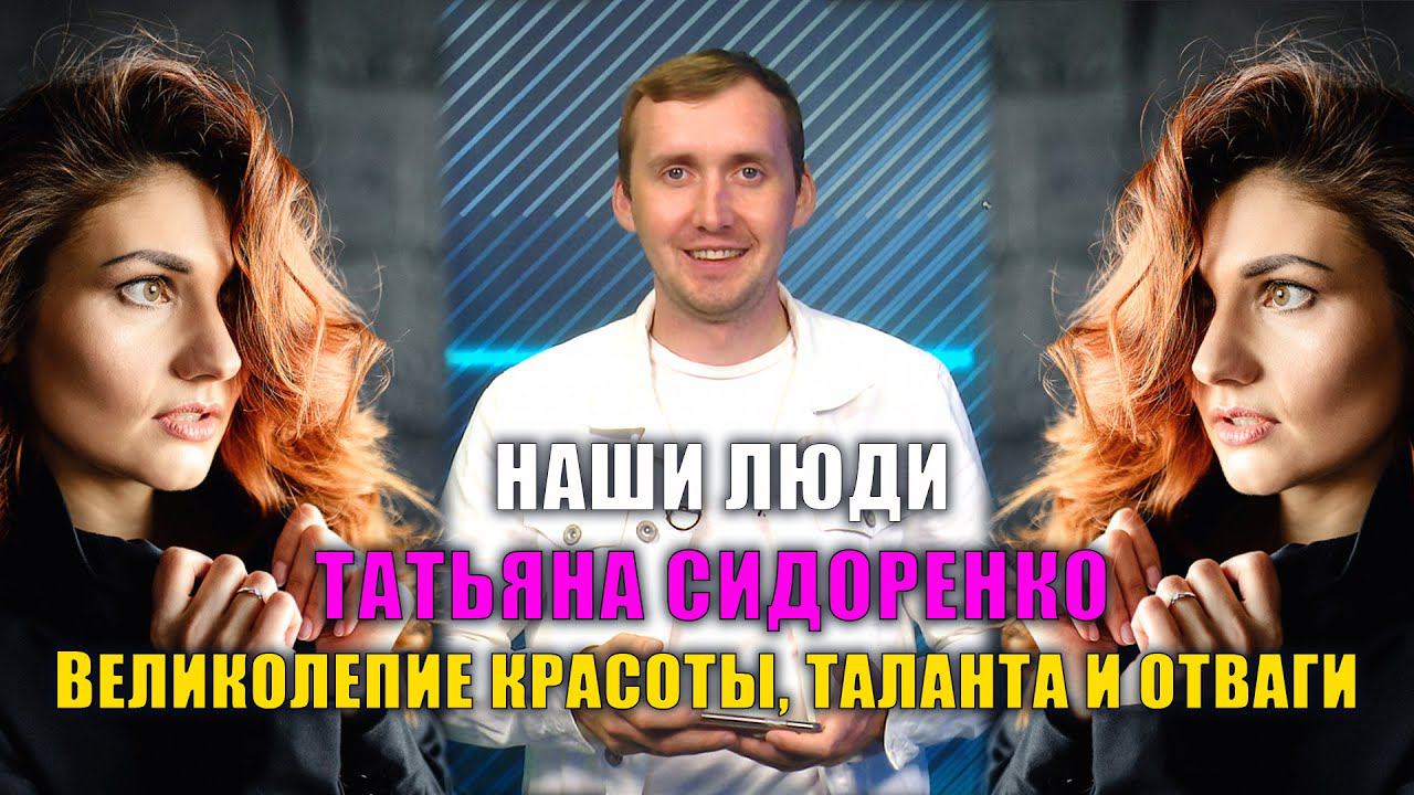 НАШИ ЛЮДИ. ВЕЛИКОЛЕПИЕ КРАСОТЫ, ТАЛАНТА И ОТВАГИ. ТАТЬЯНА СИДОРЕНКО. СЕЗОН 1. СЕРИЯ 2. 12+