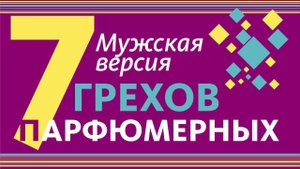 7 ПАРФЮМЕРНЫХ ГРЕХОВ: МУЖСКАЯ ВЕРСИЯ