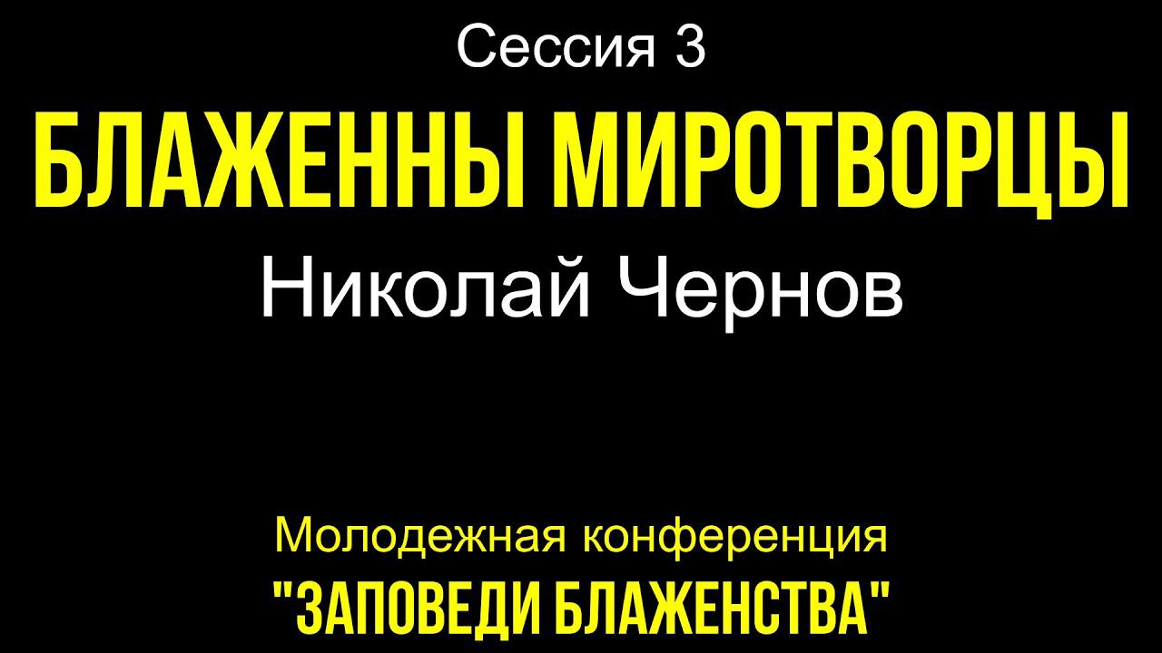 Сессия 3 "Блаженны миротворцы" (Николай Чернов)