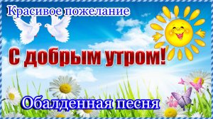 Доброе Утро ! Красивое пожелание С Добрым Утром! Обалденная песня.