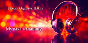 Музыка в машину/Ирина Одарчук Паули трек Поездка 2024