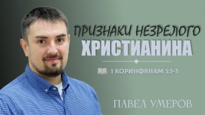ПРИЗНАКИ НЕЗРЕЛОГО ХРИСТИАНИНА l 1 Коринфянам 3:1-3 l Павел Умеров l 26.02.23